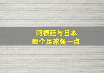 阿根廷与日本哪个足球强一点