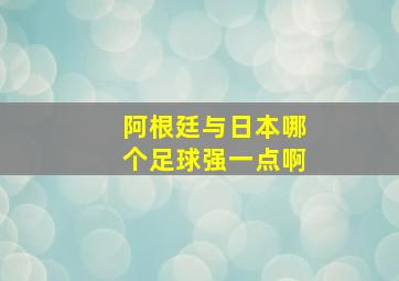 阿根廷与日本哪个足球强一点啊