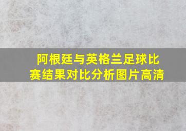 阿根廷与英格兰足球比赛结果对比分析图片高清