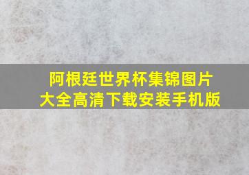 阿根廷世界杯集锦图片大全高清下载安装手机版