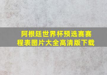 阿根廷世界杯预选赛赛程表图片大全高清版下载