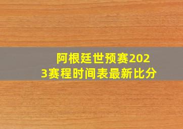 阿根廷世预赛2023赛程时间表最新比分