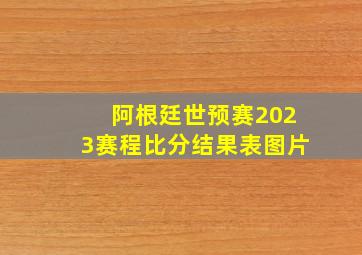 阿根廷世预赛2023赛程比分结果表图片