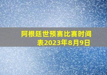 阿根廷世预赛比赛时间表2023年8月9日