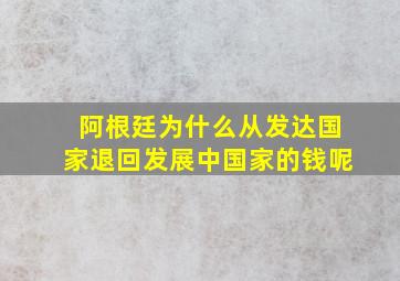 阿根廷为什么从发达国家退回发展中国家的钱呢