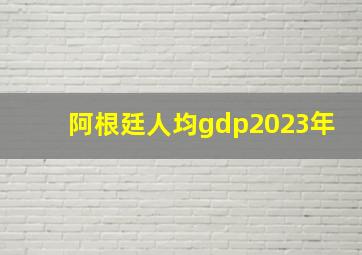 阿根廷人均gdp2023年