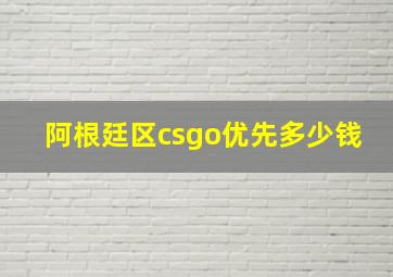 阿根廷区csgo优先多少钱