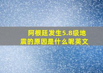 阿根廷发生5.8级地震的原因是什么呢英文