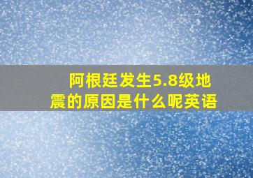 阿根廷发生5.8级地震的原因是什么呢英语