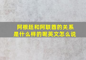 阿根廷和阿联酋的关系是什么样的呢英文怎么说