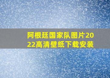 阿根廷国家队图片2022高清壁纸下载安装