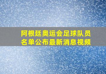 阿根廷奥运会足球队员名单公布最新消息视频