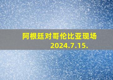 阿根廷对哥伦比亚现场2024.7.15.