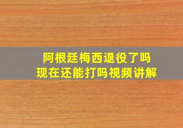 阿根廷梅西退役了吗现在还能打吗视频讲解