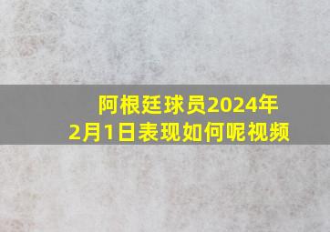 阿根廷球员2024年2月1日表现如何呢视频