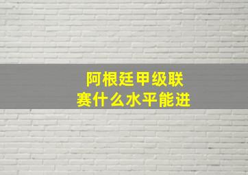 阿根廷甲级联赛什么水平能进