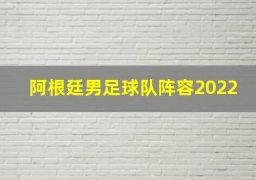 阿根廷男足球队阵容2022