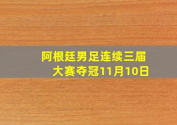 阿根廷男足连续三届大赛夺冠11月10日