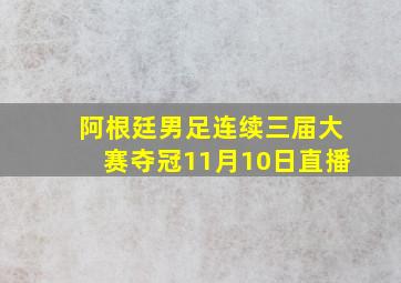 阿根廷男足连续三届大赛夺冠11月10日直播