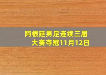 阿根廷男足连续三届大赛夺冠11月12日