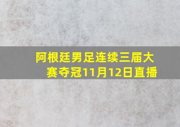 阿根廷男足连续三届大赛夺冠11月12日直播