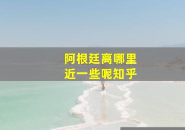 阿根廷离哪里近一些呢知乎