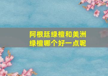 阿根廷绿檀和美洲绿檀哪个好一点呢