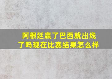 阿根廷赢了巴西就出线了吗现在比赛结果怎么样