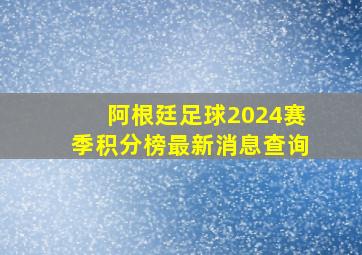 阿根廷足球2024赛季积分榜最新消息查询