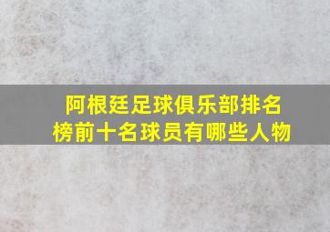 阿根廷足球俱乐部排名榜前十名球员有哪些人物