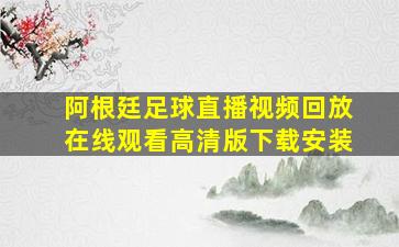 阿根廷足球直播视频回放在线观看高清版下载安装