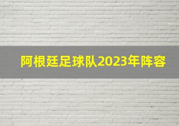 阿根廷足球队2023年阵容