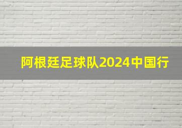 阿根廷足球队2024中国行