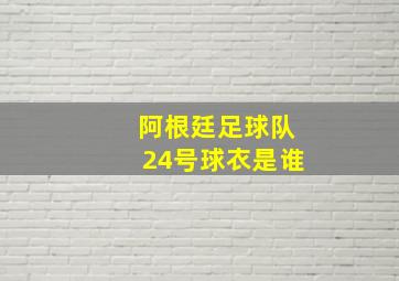 阿根廷足球队24号球衣是谁