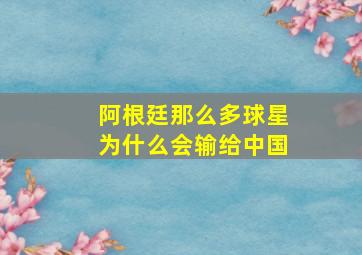 阿根廷那么多球星为什么会输给中国