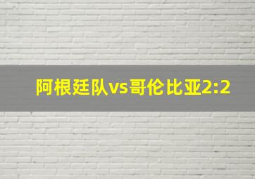 阿根廷队vs哥伦比亚2:2