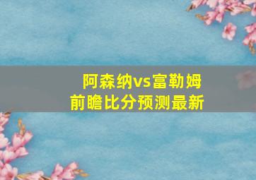 阿森纳vs富勒姆前瞻比分预测最新