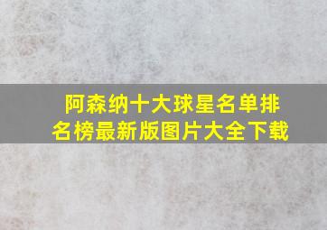 阿森纳十大球星名单排名榜最新版图片大全下载