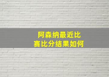 阿森纳最近比赛比分结果如何