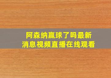 阿森纳赢球了吗最新消息视频直播在线观看