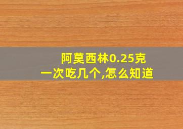 阿莫西林0.25克一次吃几个,怎么知道