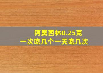 阿莫西林0.25克一次吃几个一天吃几次