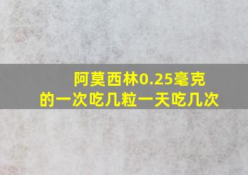 阿莫西林0.25毫克的一次吃几粒一天吃几次