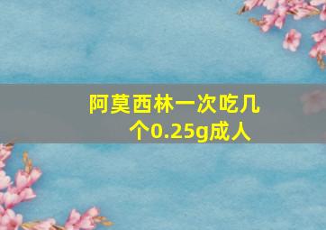 阿莫西林一次吃几个0.25g成人