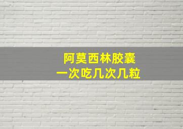 阿莫西林胶囊一次吃几次几粒