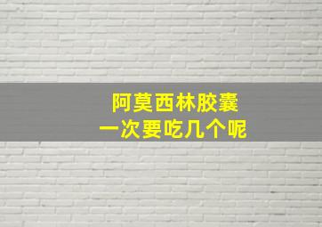 阿莫西林胶囊一次要吃几个呢