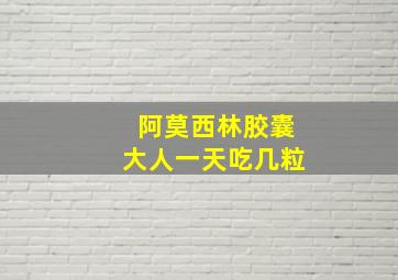 阿莫西林胶囊大人一天吃几粒