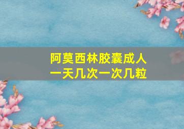 阿莫西林胶囊成人一天几次一次几粒