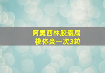 阿莫西林胶囊扁桃体炎一次3粒