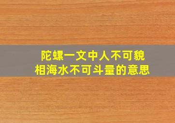 陀螺一文中人不可貌相海水不可斗量的意思